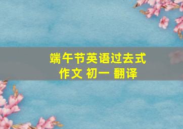 端午节英语过去式作文 初一 翻译